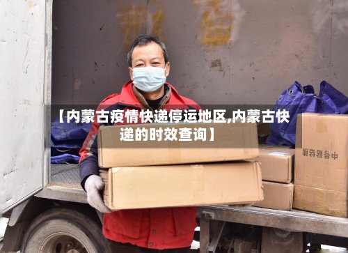 【内蒙古疫情快递停运地区,内蒙古快递的时效查询】-第2张图片