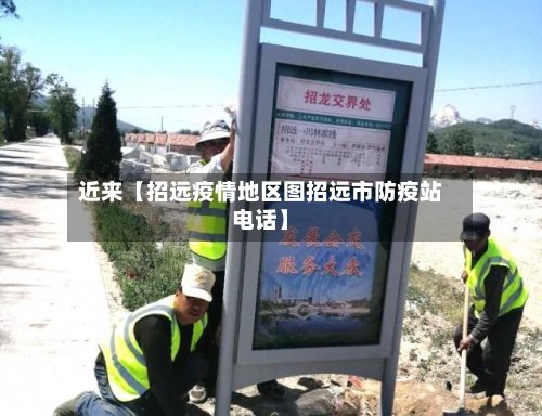 近来【招远疫情地区图招远市防疫站电话】