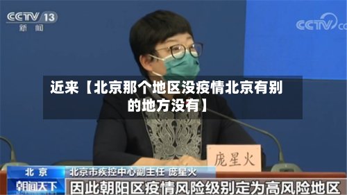 近来【北京那个地区没疫情北京有别的地方没有】-第2张图片