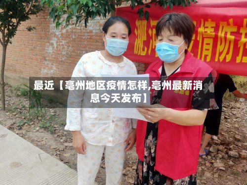 最近【亳州地区疫情怎样,亳州最新消息今天发布】