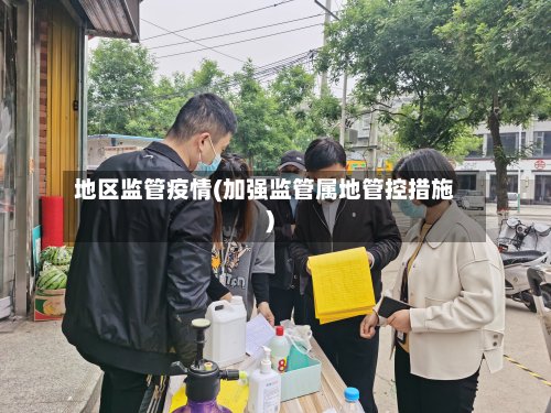 地区监管疫情(加强监管属地管控措施)