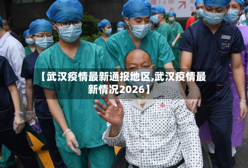 【武汉疫情最新通报地区,武汉疫情最新情况2026】