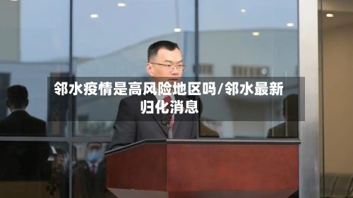 邻水疫情是高风险地区吗/邻水最新归化消息