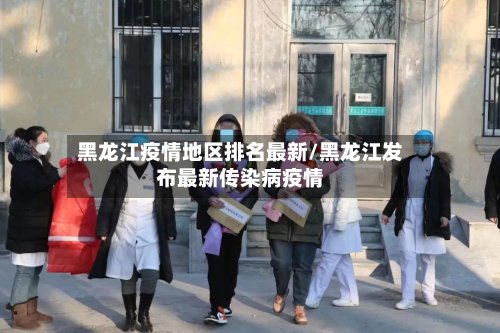 黑龙江疫情地区排名最新/黑龙江发布最新传染病疫情