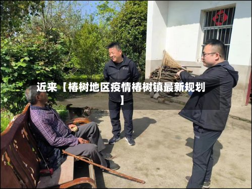近来【椿树地区疫情椿树镇最新规划】