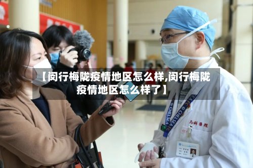 【闵行梅陇疫情地区怎么样,闵行梅陇疫情地区怎么样了】-第2张图片
