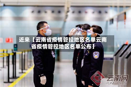 近来【云南省疫情管控地区名单云南省疫情管控地区名单公布】-第3张图片