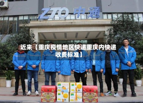 近来【重庆疫情地区快递重庆内快递收费标准】