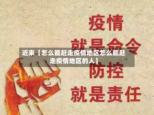 近来【怎么能赶走疫情地区怎么能赶走疫情地区的人】