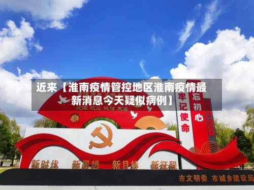 近来【淮南疫情管控地区淮南疫情最新消息今天疑似病例】-第2张图片