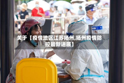 关于【疫情地区江苏扬州,扬州疫情防控最新进展】-第2张图片