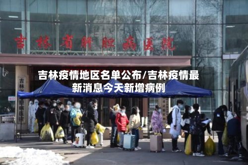 吉林疫情地区名单公布/吉林疫情最新消息今天新增病例