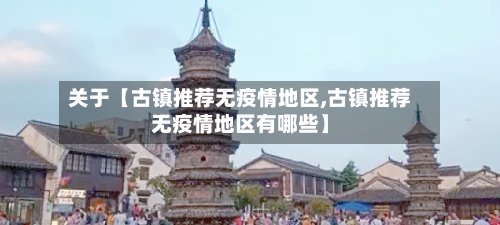 关于【古镇推荐无疫情地区,古镇推荐无疫情地区有哪些】-第2张图片