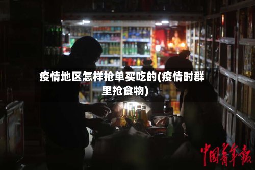 疫情地区怎样抢单买吃的(疫情时群里抢食物)