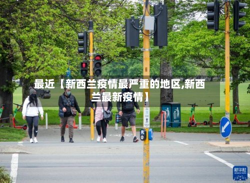 最近【新西兰疫情最严重的地区,新西兰最新疫情】