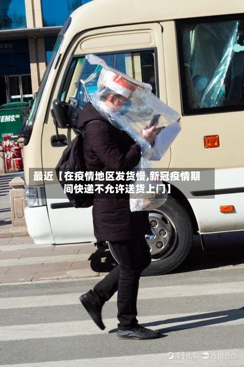 最近【在疫情地区发货慢,新冠疫情期间快递不允许送货上门】