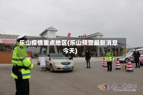 乐山疫情重点地区(乐山预警最新消息今天)