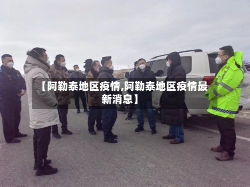 【阿勒泰地区疫情,阿勒泰地区疫情最新消息】