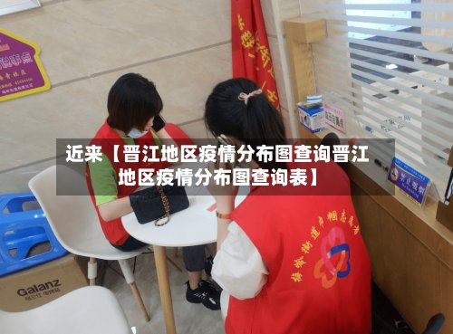 近来【晋江地区疫情分布图查询晋江地区疫情分布图查询表】-第2张图片