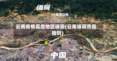 云南疫情高危地区瑞丽(云南瑞丽市危险吗)-第2张图片