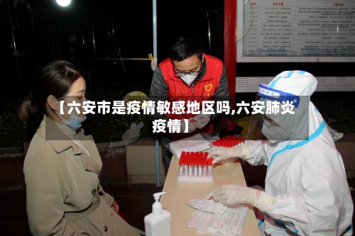 【六安市是疫情敏感地区吗,六安肺炎疫情】