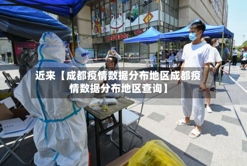 近来【成都疫情数据分布地区成都疫情数据分布地区查询】-第3张图片
