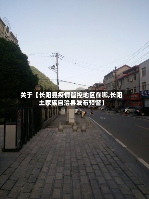 关于【长阳县疫情管控地区在哪,长阳土家族自治县发布预警】-第3张图片