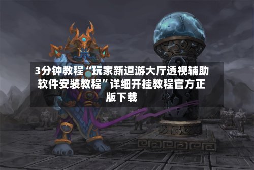 3分钟教程“玩家新道游大厅透视辅助软件安装教程”详细开挂教程官方正版下载