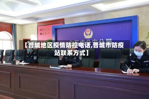 【晋城地区疫情防控电话,晋城市防疫站联系方式】
