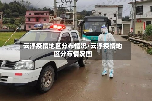 云浮疫情地区分布情况/云浮疫情地区分布情况图-第3张图片
