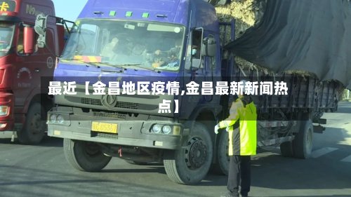 最近【金昌地区疫情,金昌最新新闻热点】