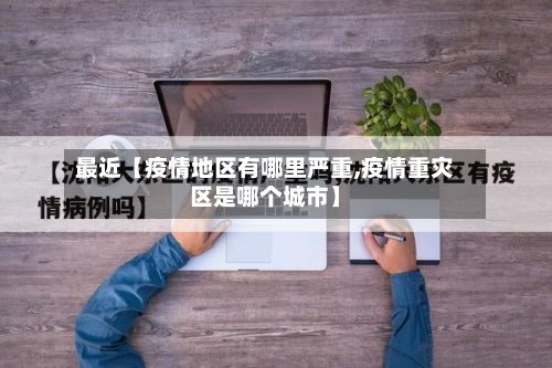 最近【疫情地区有哪里严重,疫情重灾区是哪个城市】-第2张图片