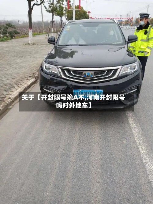 关于【开封限号豫A不,河南开封限号吗对外地车】