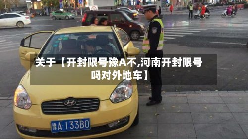 关于【开封限号豫A不,河南开封限号吗对外地车】-第2张图片
