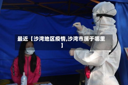最近【沙湾地区疫情,沙湾市属于哪里】