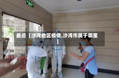 最近【沙湾地区疫情,沙湾市属于哪里】-第2张图片