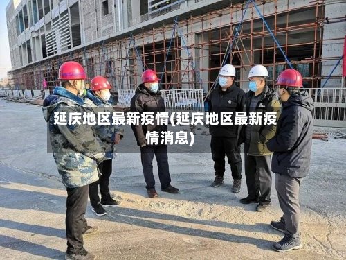 延庆地区最新疫情(延庆地区最新疫情消息)
