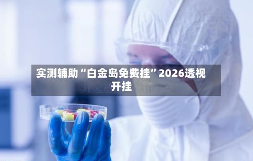实测辅助“白金岛免费挂”2026透视开挂-第2张图片