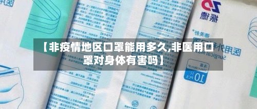 【非疫情地区口罩能用多久,非医用口罩对身体有害吗】