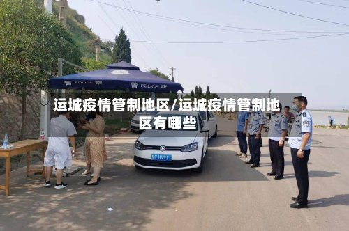 运城疫情管制地区/运城疫情管制地区有哪些-第2张图片