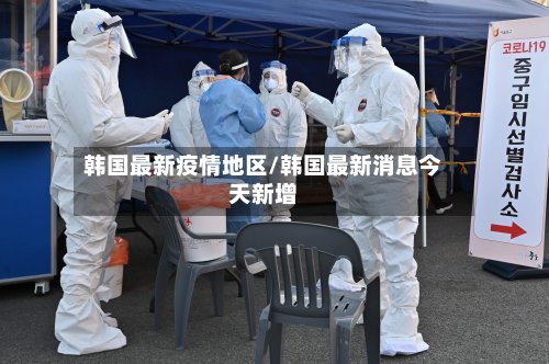韩国最新疫情地区/韩国最新消息今天新增