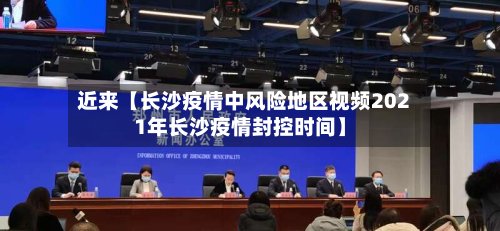 近来【长沙疫情中风险地区视频2021年长沙疫情封控时间】-第3张图片