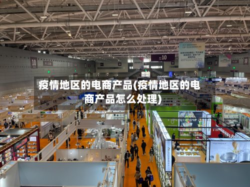 疫情地区的电商产品(疫情地区的电商产品怎么处理)-第2张图片