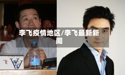 李飞疫情地区/李飞最新新闻