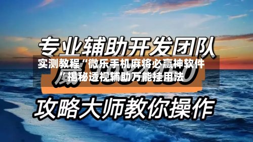 实测教程“微乐手机麻将必赢神软件”揭秘透视辅助万能挂用法-第2张图片