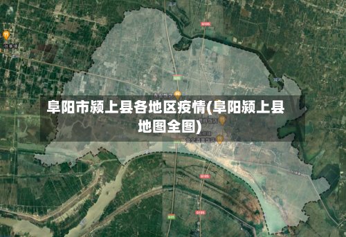 阜阳市颍上县各地区疫情(阜阳颍上县地图全图)-第3张图片