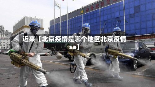 近来【北京疫情是哪个地区北京疫情sa】