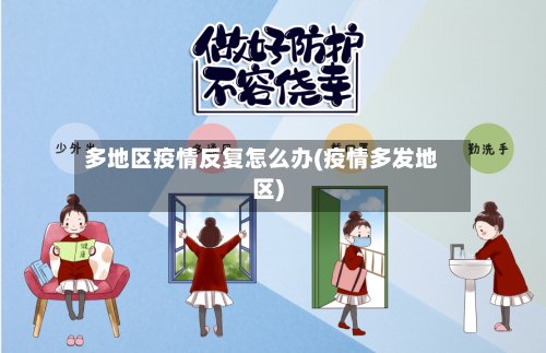 多地区疫情反复怎么办(疫情多发地区)