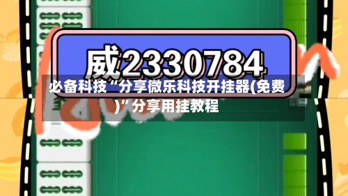 必备科技“分享微乐科技开挂器(免费)”分享用挂教程