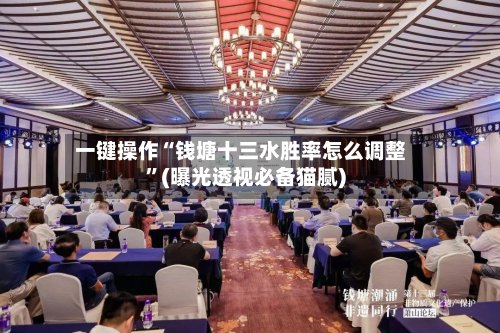 一键操作“钱塘十三水胜率怎么调整”(曝光透视必备猫腻)